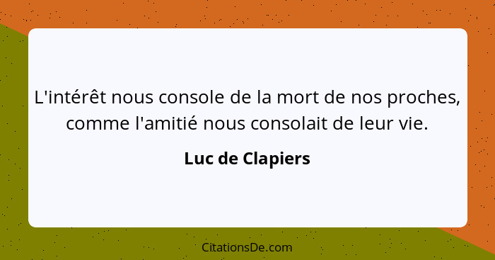 L'intérêt nous console de la mort de nos proches, comme l'amitié nous consolait de leur vie.... - Luc de Clapiers