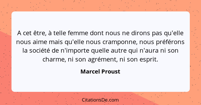 A cet être, à telle femme dont nous ne dirons pas qu'elle nous aime mais qu'elle nous cramponne, nous préférons la société de n'import... - Marcel Proust