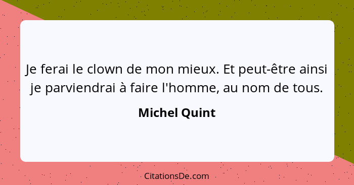 Je ferai le clown de mon mieux. Et peut-être ainsi je parviendrai à faire l'homme, au nom de tous.... - Michel Quint