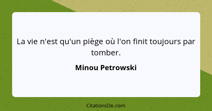 La vie n'est qu'un piège où l'on finit toujours par tomber.... - Minou Petrowski