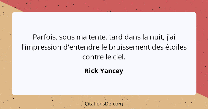 Parfois, sous ma tente, tard dans la nuit, j'ai l'impression d'entendre le bruissement des étoiles contre le ciel.... - Rick Yancey