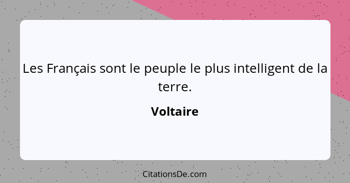 Les Français sont le peuple le plus intelligent de la terre.... - Voltaire