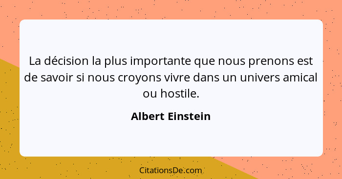 La décision la plus importante que nous prenons est de savoir si nous croyons vivre dans un univers amical ou hostile.... - Albert Einstein
