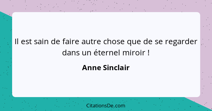 Il est sain de faire autre chose que de se regarder dans un éternel miroir !... - Anne Sinclair