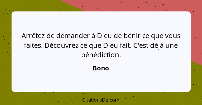 Arrêtez de demander à Dieu de bénir ce que vous faites. Découvrez ce que Dieu fait. C'est déjà une bénédiction.... - Bono