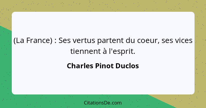 (La France) : Ses vertus partent du coeur, ses vices tiennent à l'esprit.... - Charles Pinot Duclos