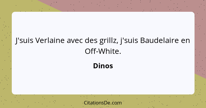 J'suis Verlaine avec des grillz, j'suis Baudelaire en Off-White.... - Dinos