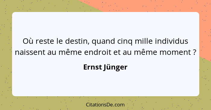 Où reste le destin, quand cinq mille individus naissent au même endroit et au même moment ?... - Ernst Jünger