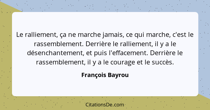 Le ralliement, ça ne marche jamais, ce qui marche, c'est le rassemblement. Derrière le ralliement, il y a le désenchantement, et pui... - François Bayrou