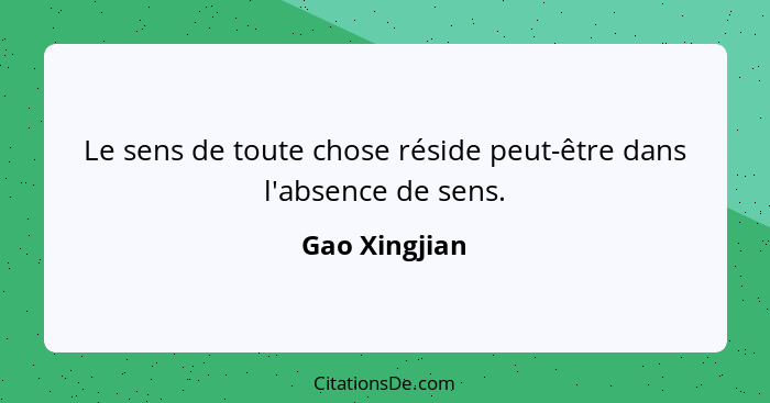 Le sens de toute chose réside peut-être dans l'absence de sens.... - Gao Xingjian