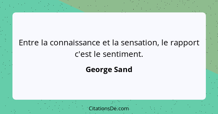 Entre la connaissance et la sensation, le rapport c'est le sentiment.... - George Sand