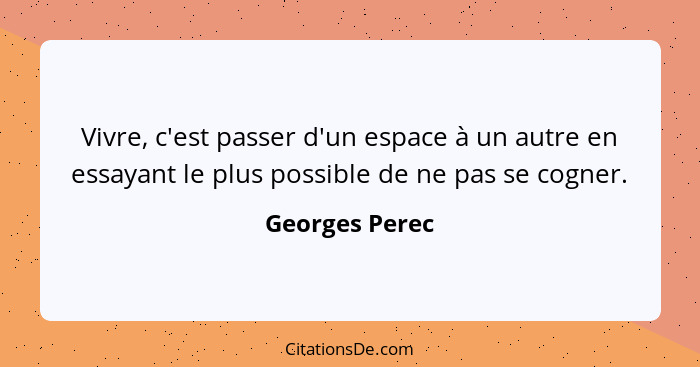 Vivre, c'est passer d'un espace à un autre en essayant le plus possible de ne pas se cogner.... - Georges Perec