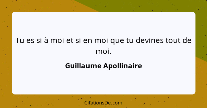 Tu es si à moi et si en moi que tu devines tout de moi.... - Guillaume Apollinaire