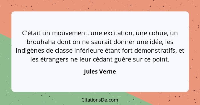 C'était un mouvement, une excitation, une cohue, un brouhaha dont on ne saurait donner une idée, les indigènes de classe inférieure étan... - Jules Verne