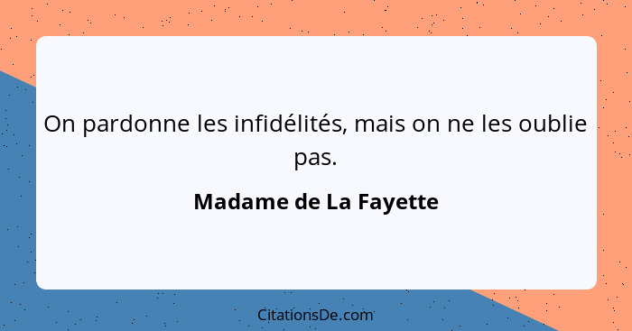 On pardonne les infidélités, mais on ne les oublie pas.... - Madame de La Fayette