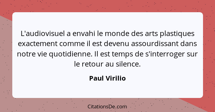 L'audiovisuel a envahi le monde des arts plastiques exactement comme il est devenu assourdissant dans notre vie quotidienne. Il est tem... - Paul Virilio