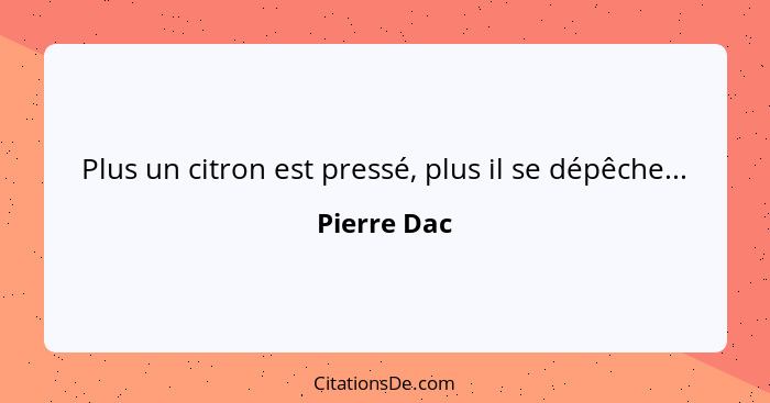 Plus un citron est pressé, plus il se dépêche...... - Pierre Dac