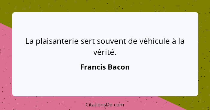 La plaisanterie sert souvent de véhicule à la vérité.... - Francis Bacon