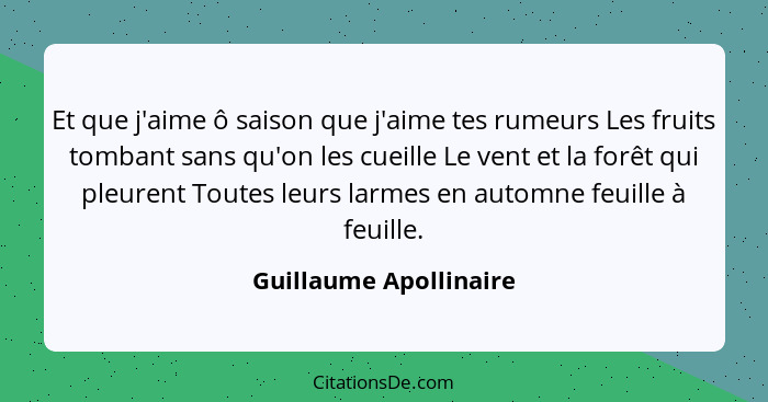 Et que j'aime ô saison que j'aime tes rumeurs Les fruits tombant sans qu'on les cueille Le vent et la forêt qui pleurent Toute... - Guillaume Apollinaire