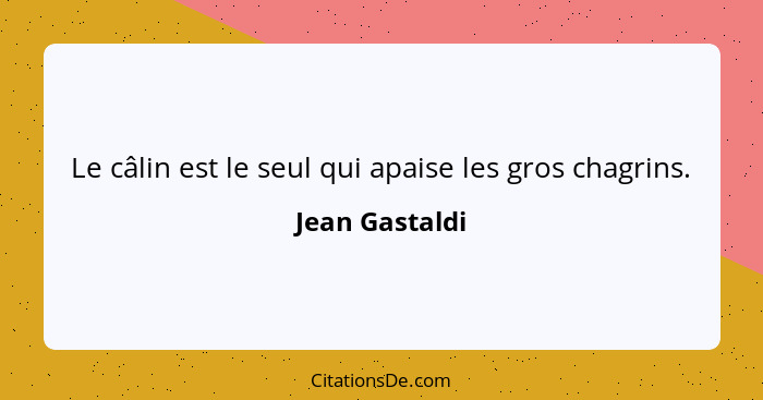 Le câlin est le seul qui apaise les gros chagrins.... - Jean Gastaldi