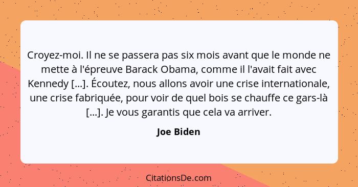 Croyez-moi. Il ne se passera pas six mois avant que le monde ne mette à l'épreuve Barack Obama, comme il l'avait fait avec Kennedy [...].... - Joe Biden