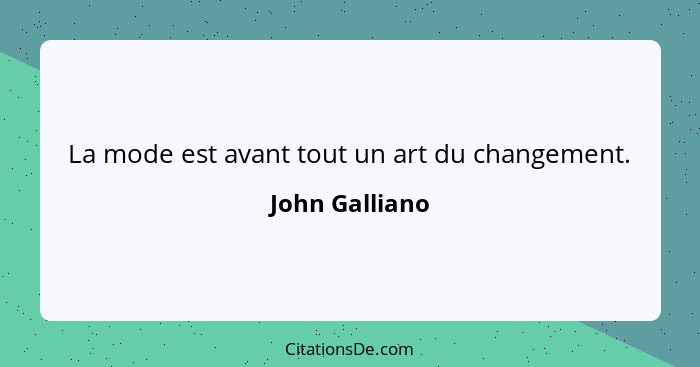 La mode est avant tout un art du changement.... - John Galliano