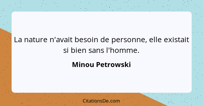 La nature n'avait besoin de personne, elle existait si bien sans l'homme.... - Minou Petrowski