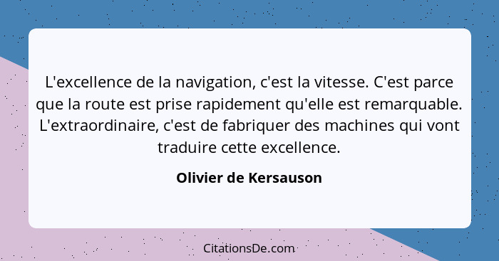 L'excellence de la navigation, c'est la vitesse. C'est parce que la route est prise rapidement qu'elle est remarquable. L'extra... - Olivier de Kersauson