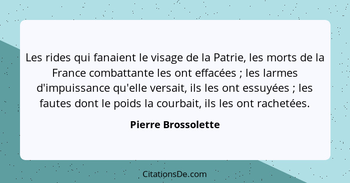 Les rides qui fanaient le visage de la Patrie, les morts de la France combattante les ont effacées ; les larmes d'impuissanc... - Pierre Brossolette