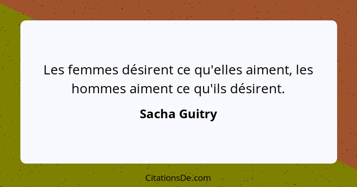 Les femmes désirent ce qu'elles aiment, les hommes aiment ce qu'ils désirent.... - Sacha Guitry