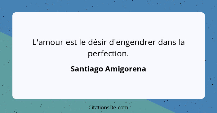 L'amour est le désir d'engendrer dans la perfection.... - Santiago Amigorena