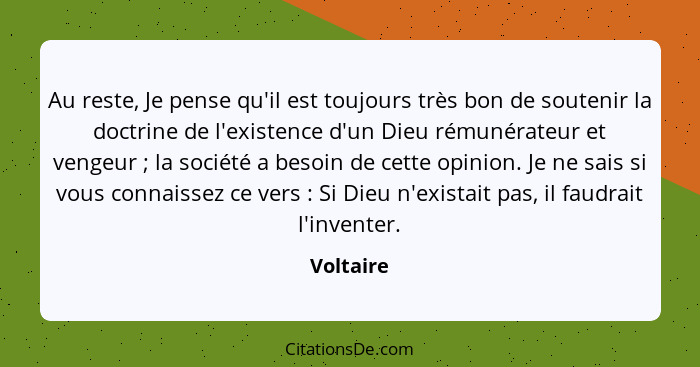 Au reste, Je pense qu'il est toujours très bon de soutenir la doctrine de l'existence d'un Dieu rémunérateur et vengeur ; la société a... - Voltaire