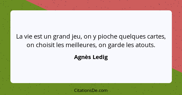 La vie est un grand jeu, on y pioche quelques cartes, on choisit les meilleures, on garde les atouts.... - Agnès Ledig