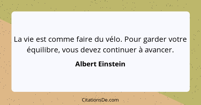 La vie est comme faire du vélo. Pour garder votre équilibre, vous devez continuer à avancer.... - Albert Einstein