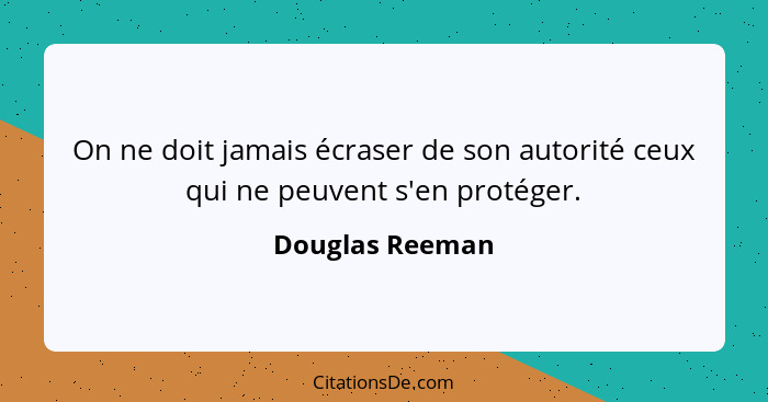 On ne doit jamais écraser de son autorité ceux qui ne peuvent s'en protéger.... - Douglas Reeman