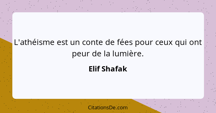 L'athéisme est un conte de fées pour ceux qui ont peur de la lumière.... - Elif Shafak