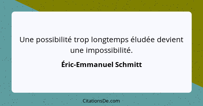 Une possibilité trop longtemps éludée devient une impossibilité.... - Éric-Emmanuel Schmitt