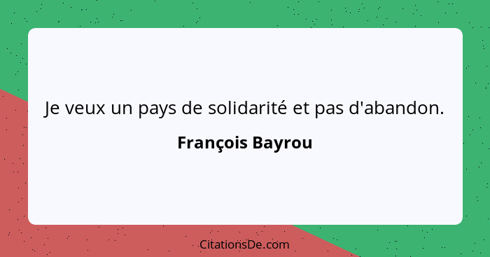 Je veux un pays de solidarité et pas d'abandon.... - François Bayrou