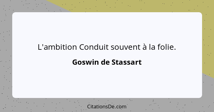 L'ambition Conduit souvent à la folie.... - Goswin de Stassart