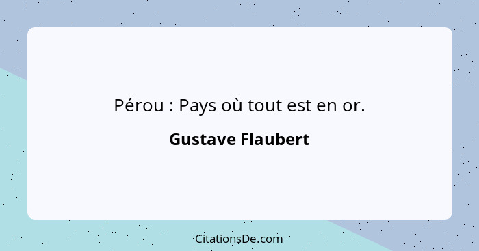 Pérou : Pays où tout est en or.... - Gustave Flaubert