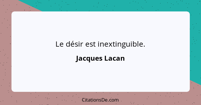 Le désir est inextinguible.... - Jacques Lacan