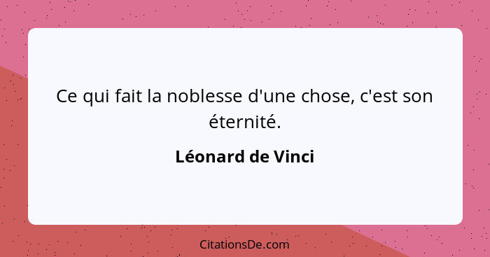 Ce qui fait la noblesse d'une chose, c'est son éternité.... - Léonard de Vinci