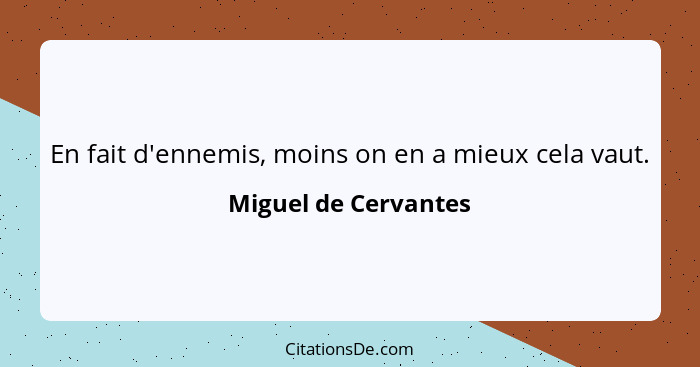 En fait d'ennemis, moins on en a mieux cela vaut.... - Miguel de Cervantes