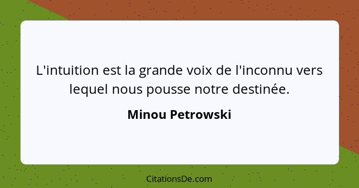 L'intuition est la grande voix de l'inconnu vers lequel nous pousse notre destinée.... - Minou Petrowski