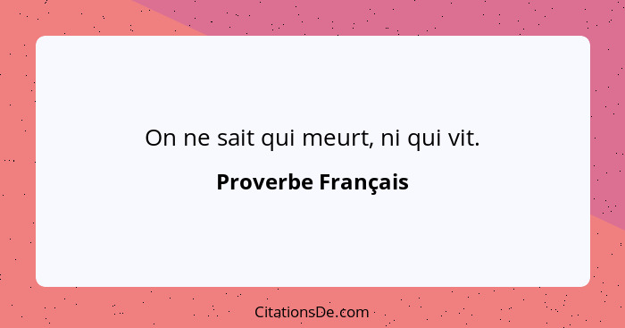 On ne sait qui meurt, ni qui vit.... - Proverbe Français