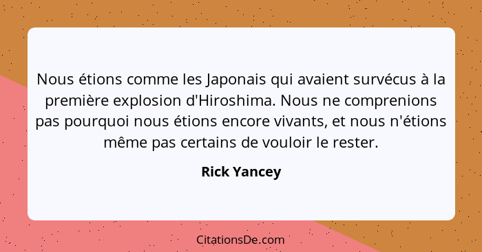 Nous étions comme les Japonais qui avaient survécus à la première explosion d'Hiroshima. Nous ne comprenions pas pourquoi nous étions en... - Rick Yancey