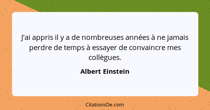 J'ai appris il y a de nombreuses années à ne jamais perdre de temps à essayer de convaincre mes collègues.... - Albert Einstein