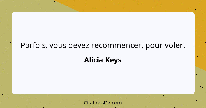 Parfois, vous devez recommencer, pour voler.... - Alicia Keys