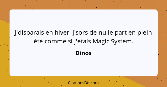 J'disparais en hiver, j'sors de nulle part en plein été comme si j'étais Magic System.... - Dinos