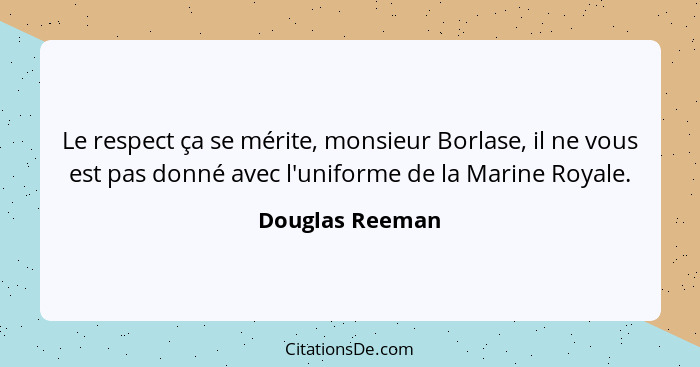 Le respect ça se mérite, monsieur Borlase, il ne vous est pas donné avec l'uniforme de la Marine Royale.... - Douglas Reeman